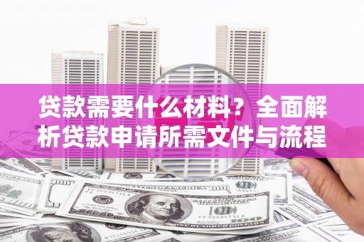 平溪贷款需要什么材料？全面解析贷款申请所需文件与流程