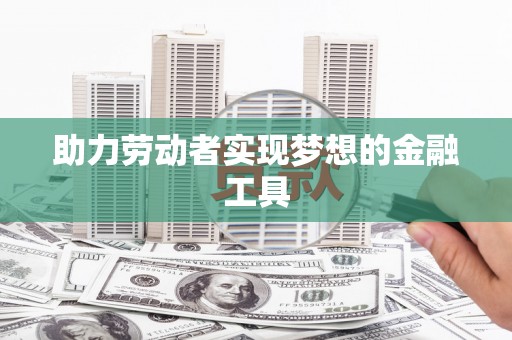 平溪助力劳动者实现梦想的金融工具