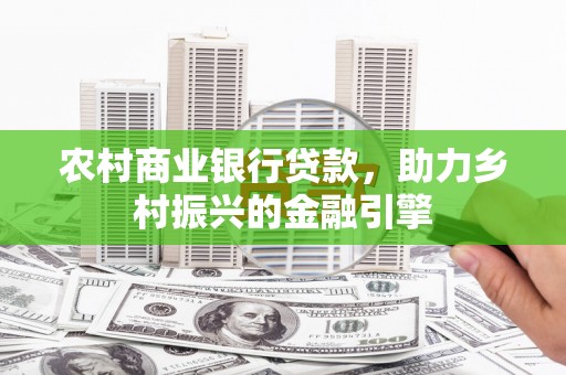 平溪农村商业银行贷款，助力乡村振兴的金融引擎