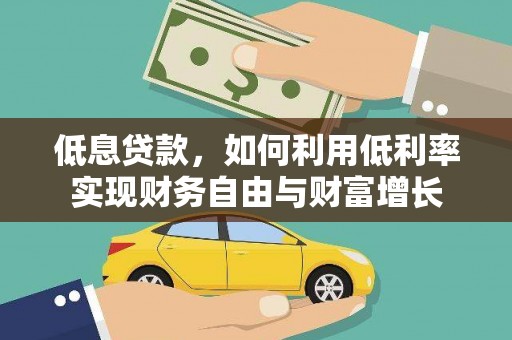 平溪低息贷款，如何利用低利率实现财务自由与财富增长