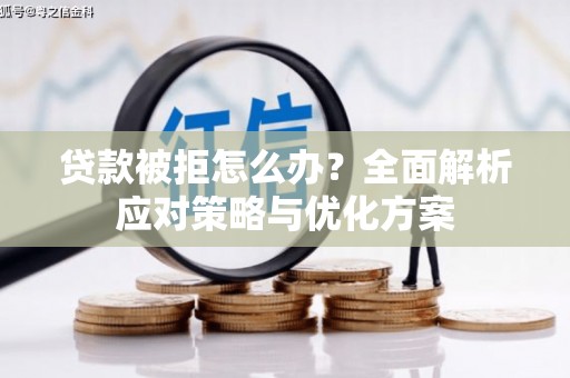 平溪贷款被拒怎么办？全面解析应对策略与优化方案