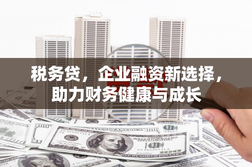 平溪税务贷，企业融资新选择，助力财务健康与成长