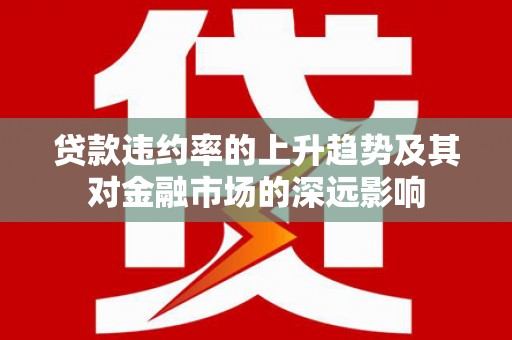 平溪贷款违约率的上升趋势及其对金融市场的深远影响