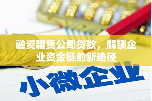 平溪融资租赁公司贷款，解锁企业资金链的新途径