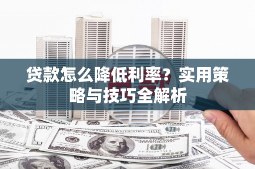 平溪贷款怎么降低利率？实用策略与技巧全解析